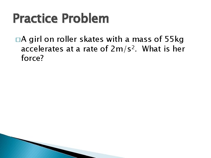 Practice Problem �A girl on roller skates with a mass of 55 kg accelerates