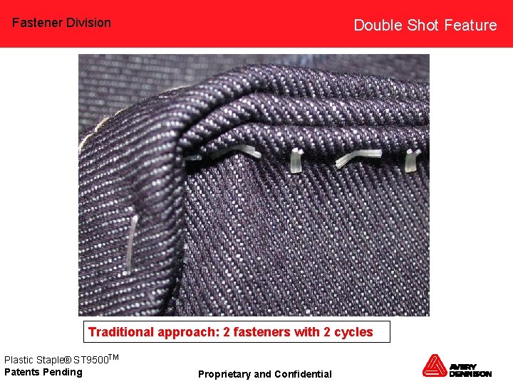 Fastener Division Double Shot Feature Traditional approach: 2 fasteners with 2 cycles Plastic Staple®