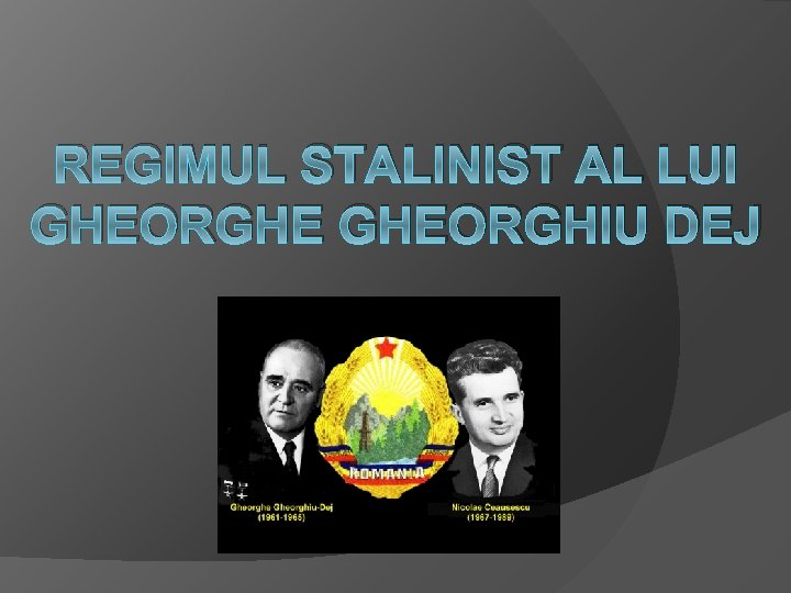 REGIMUL STALINIST AL LUI GHEORGHE GHEORGHIU DEJ 