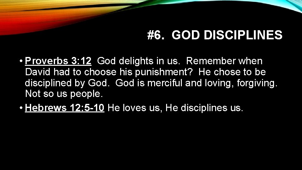 #6. GOD DISCIPLINES • Proverbs 3: 12 God delights in us. Remember when David