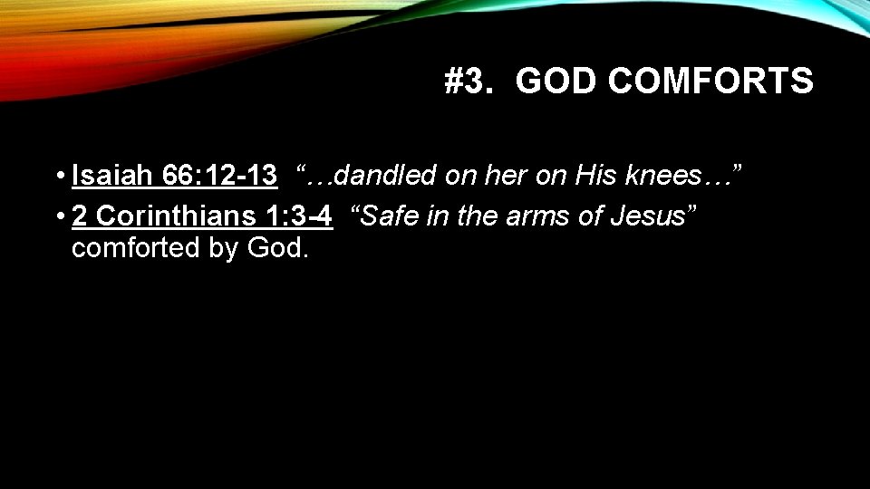 #3. GOD COMFORTS • Isaiah 66: 12 -13 “…dandled on her on His knees…”