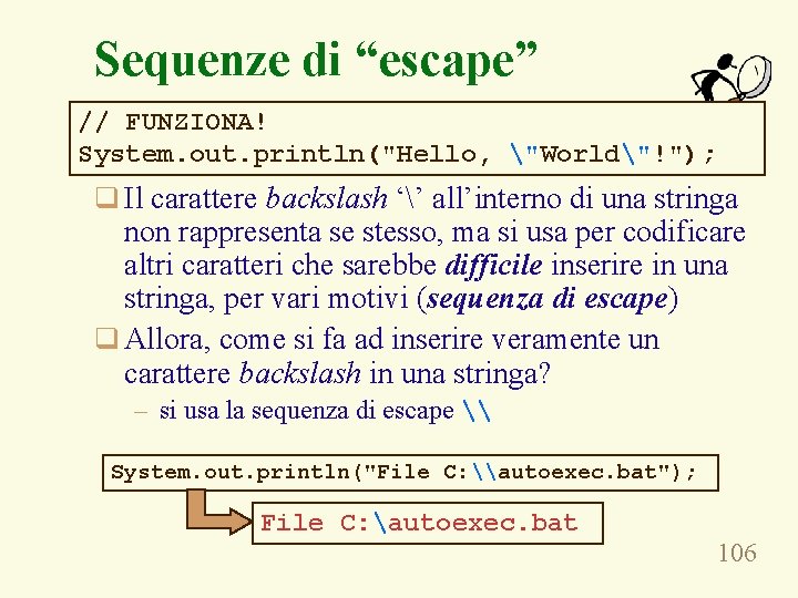 Sequenze di “escape” // FUNZIONA! System. out. println("Hello, "World"!"); q Il carattere backslash ‘’