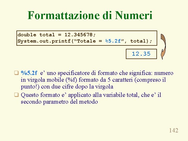 Formattazione di Numeri double total = 12. 345678; System. out. printf(“Totale = %5. 2
