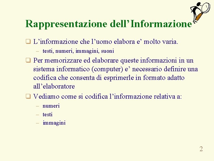 Rappresentazione dell’Informazione q L’informazione che l’uomo elabora e’ molto varia. – testi, numeri, immagini,