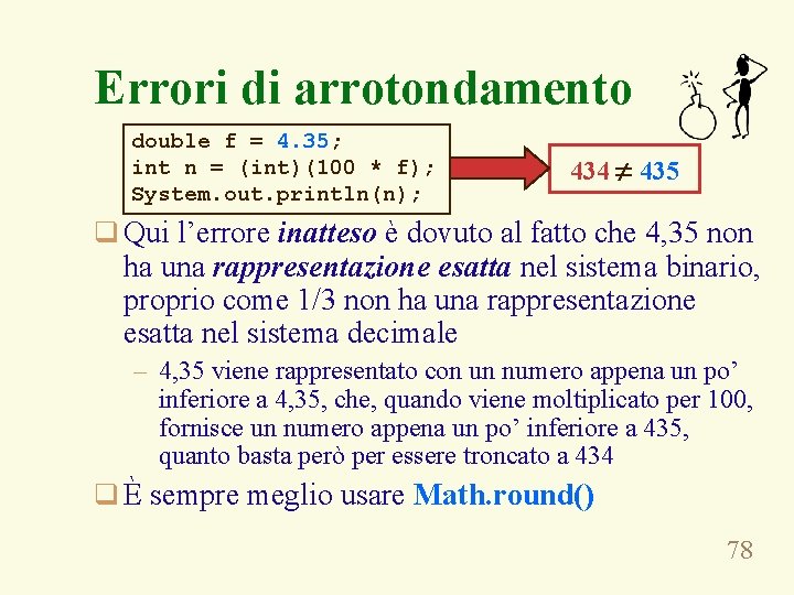 Errori di arrotondamento double f = 4. 35; int n = (int)(100 * f);
