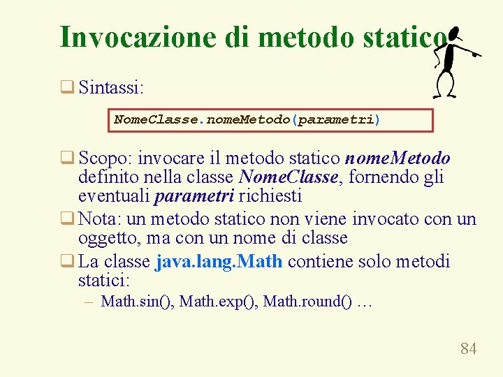 Invocazione di metodo statico q Sintassi: Nome. Classe. nome. Metodo(parametri) q Scopo: invocare il