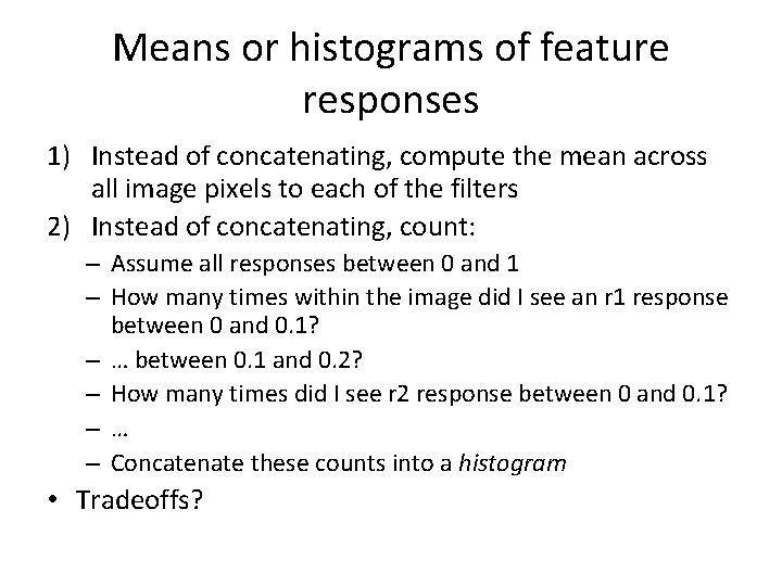 Means or histograms of feature responses 1) Instead of concatenating, compute the mean across