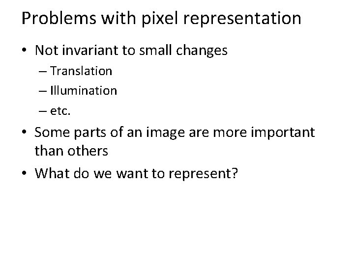 Problems with pixel representation • Not invariant to small changes – Translation – Illumination