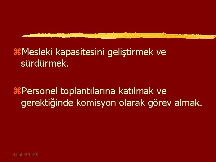 z. Mesleki kapasitesini geliştirmek ve sürdürmek. z. Personel toplantılarına katılmak ve gerektiğinde komisyon olarak