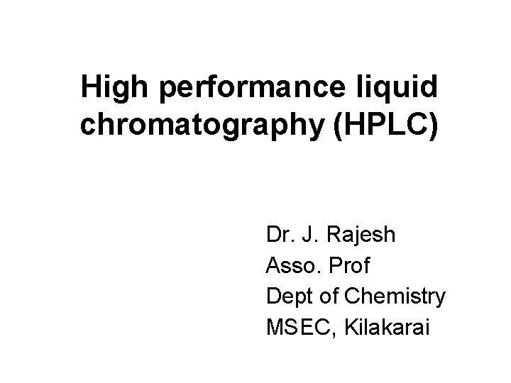 High performance liquid chromatography (HPLC) Dr. J. Rajesh Asso. Prof Dept of Chemistry MSEC,