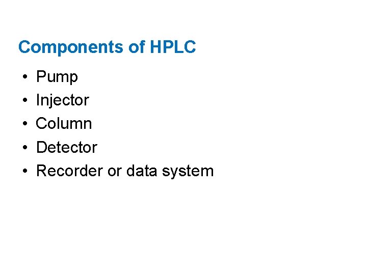 Components of HPLC • • • Pump Injector Column Detector Recorder or data system