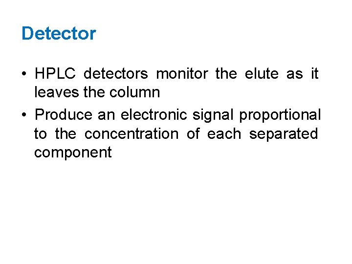 Detector • HPLC detectors monitor the elute as it leaves the column • Produce