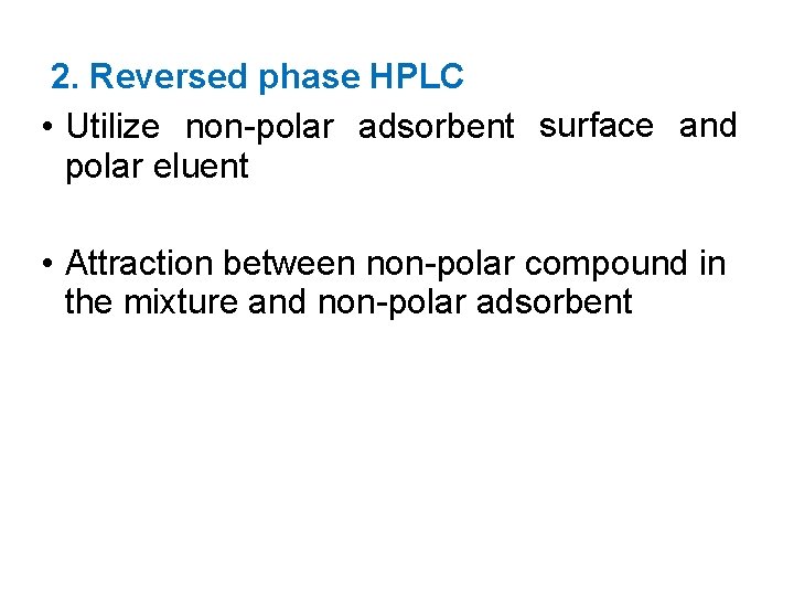 2. Reversed phase HPLC • Utilize non-polar adsorbent surface and polar eluent • Attraction