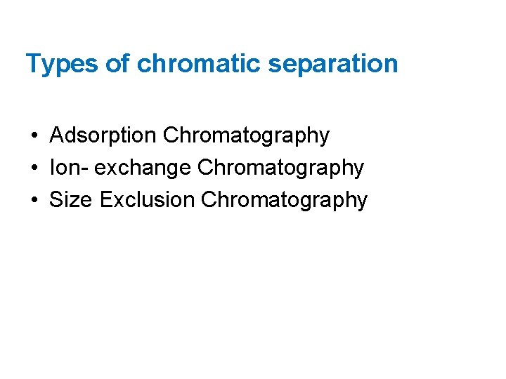 Types of chromatic separation • Adsorption Chromatography • Ion- exchange Chromatography • Size Exclusion