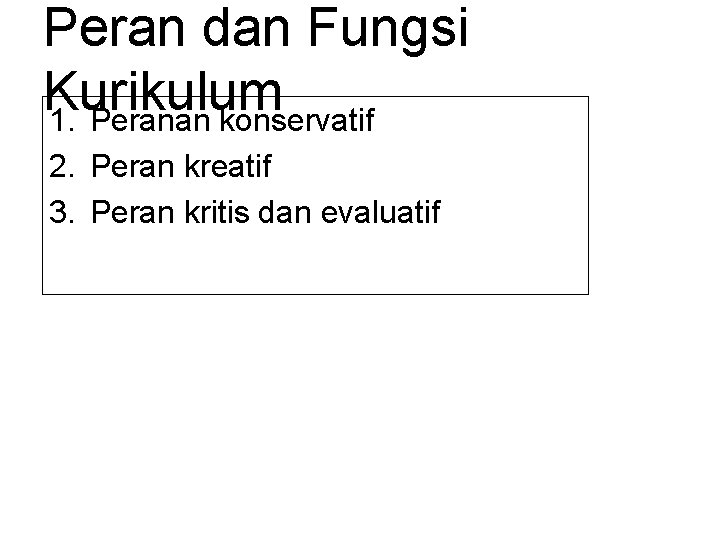 Peran dan Fungsi Kurikulum 1. Peranan konservatif 2. Peran kreatif 3. Peran kritis dan