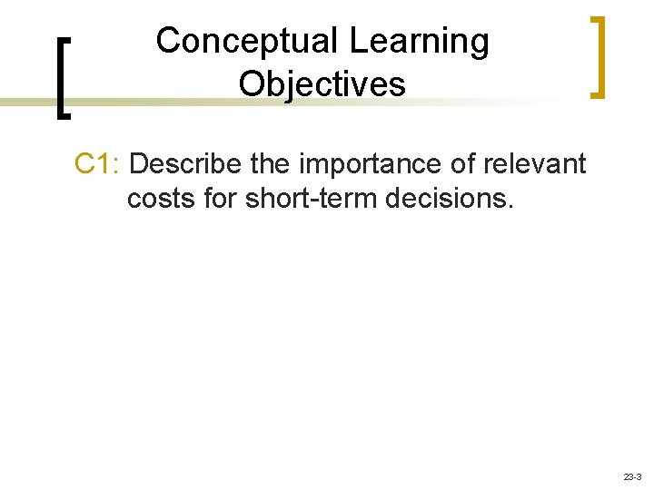 Conceptual Learning Objectives C 1: Describe the importance of relevant costs for short-term decisions.