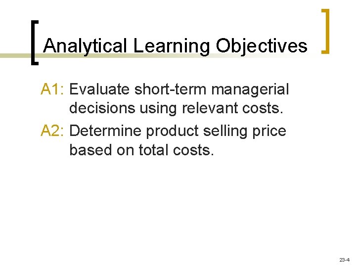 Analytical Learning Objectives A 1: Evaluate short-term managerial decisions using relevant costs. A 2: