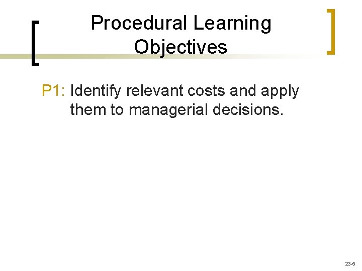 Procedural Learning Objectives P 1: Identify relevant costs and apply them to managerial decisions.