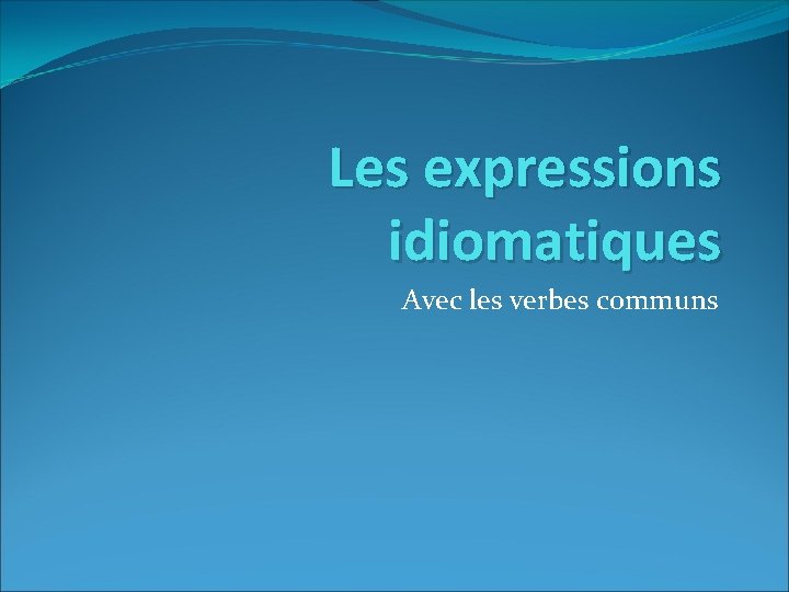 Les expressions idiomatiques Avec les verbes communs 