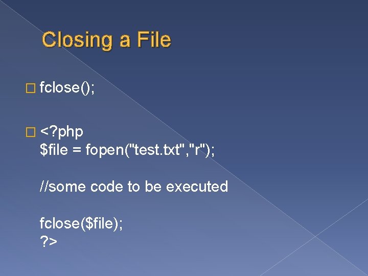 Closing a File � fclose(); � <? php $file = fopen("test. txt", "r"); //some