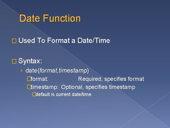 Date Function � Used To Format a Date/Time � Syntax: › date(format, timestamp) �format: