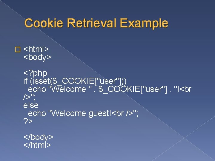 Cookie Retrieval Example � <html> <body> <? php if (isset($_COOKIE["user"])) echo "Welcome ". $_COOKIE["user"].