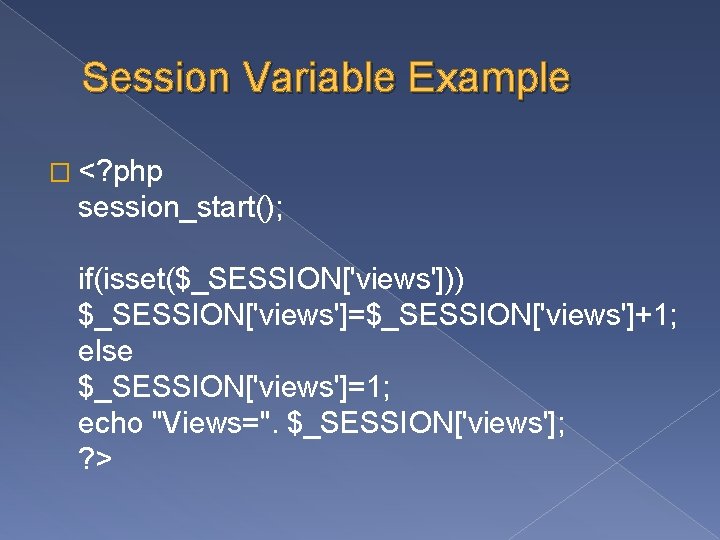 Session Variable Example � <? php session_start(); if(isset($_SESSION['views'])) $_SESSION['views']=$_SESSION['views']+1; else $_SESSION['views']=1; echo "Views=". $_SESSION['views'];