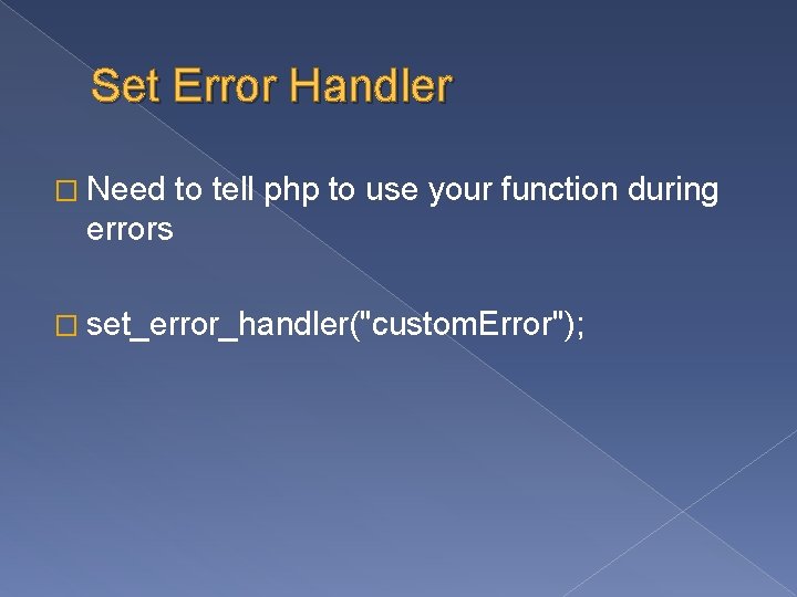 Set Error Handler � Need to tell php to use your function during errors