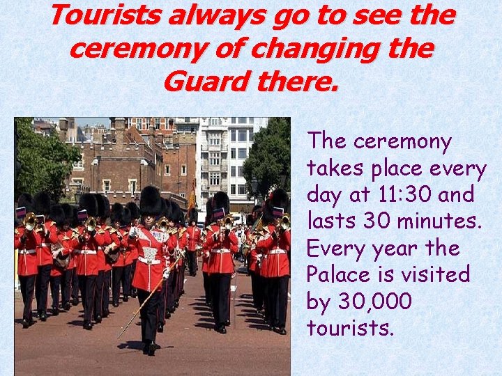 Tourists always go to see the ceremony of changing the Guard there. The ceremony