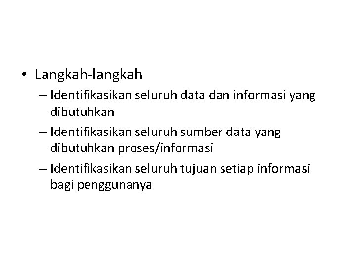  • Langkah-langkah – Identifikasikan seluruh data dan informasi yang dibutuhkan – Identifikasikan seluruh