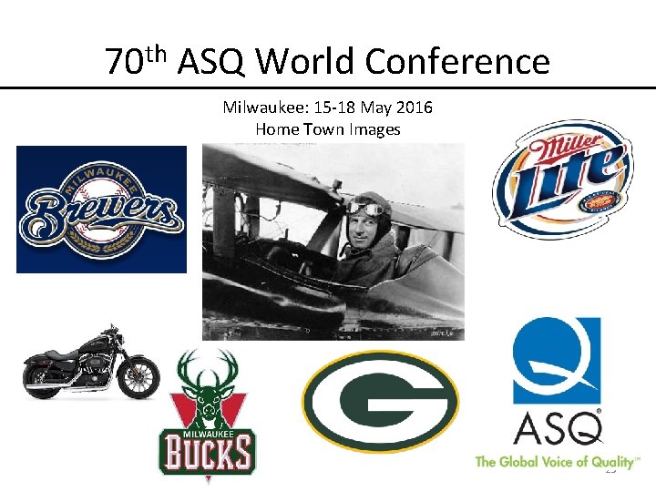 70 th ASQ World Conference Milwaukee: 15 -18 May 2016 Home Town Images 25