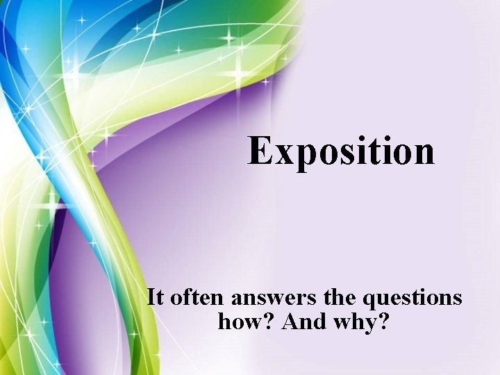 Exposition It often answers the questions how? And why? 