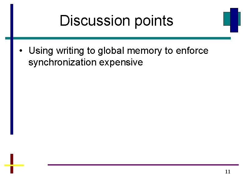 Discussion points • Using writing to global memory to enforce synchronization expensive 11 