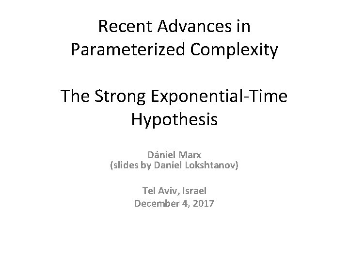 Recent Advances in Parameterized Complexity The Strong Exponential-Time Hypothesis Dániel Marx (slides by Daniel