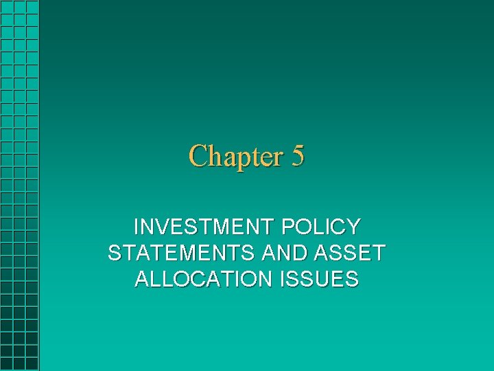 Chapter 5 INVESTMENT POLICY STATEMENTS AND ASSET ALLOCATION ISSUES 