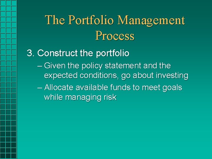 The Portfolio Management Process 3. Construct the portfolio – Given the policy statement and