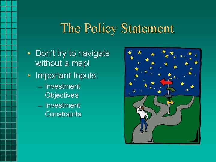 The Policy Statement • Don’t try to navigate without a map! • Important Inputs: