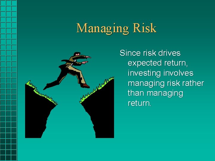 Managing Risk Since risk drives expected return, investing involves managing risk rather than managing