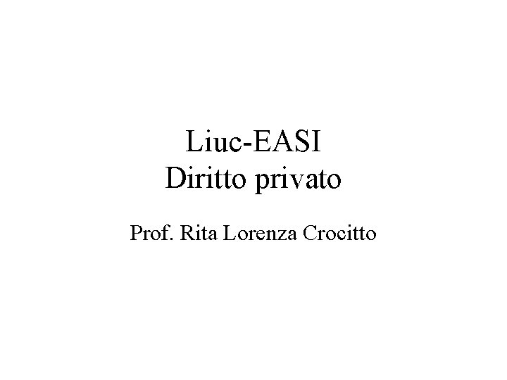 Liuc-EASI Diritto privato Prof. Rita Lorenza Crocitto 