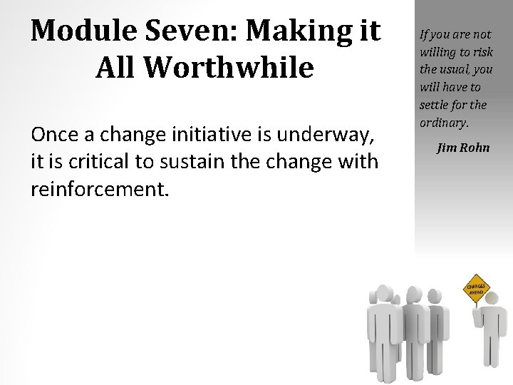 Module Seven: Making it All Worthwhile Once a change initiative is underway, it is