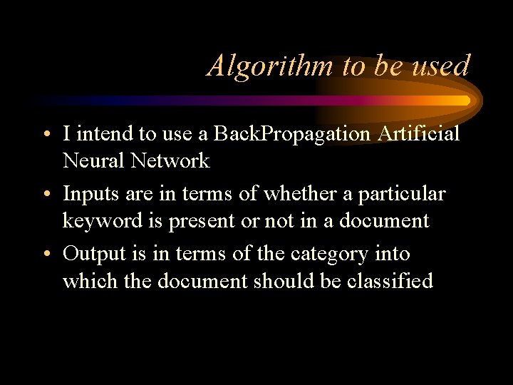 Algorithm to be used • I intend to use a Back. Propagation Artificial Neural