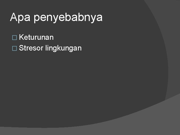 Apa penyebabnya � Keturunan � Stresor lingkungan 