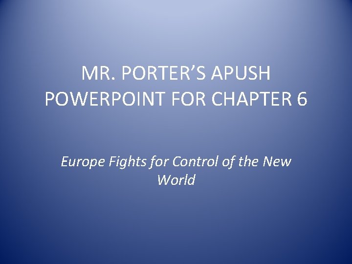 MR. PORTER’S APUSH POWERPOINT FOR CHAPTER 6 Europe Fights for Control of the New