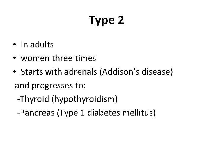 Type 2 • In adults • women three times • Starts with adrenals (Addison’s