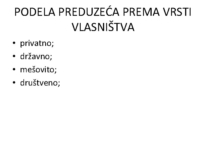 PODELA PREDUZEĆA PREMA VRSTI VLASNIŠTVA • • privatno; državno; mešovito; društveno; 