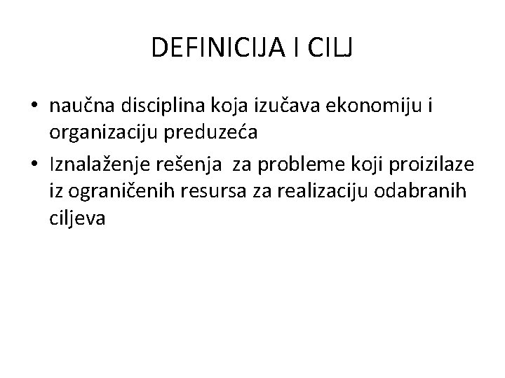 DEFINICIJA I CILJ • naučna disciplina koja izučava ekonomiju i organizaciju preduzeća • Iznalaženje