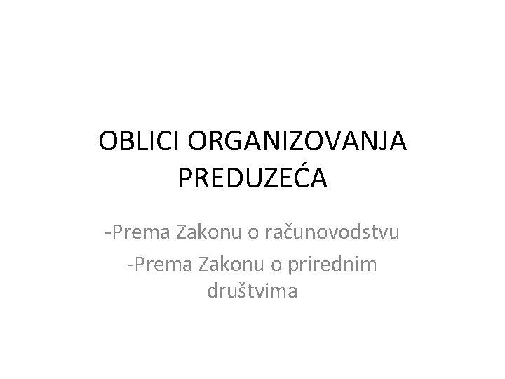 OBLICI ORGANIZOVANJA PREDUZEĆA -Prema Zakonu o računovodstvu -Prema Zakonu o prirednim društvima 