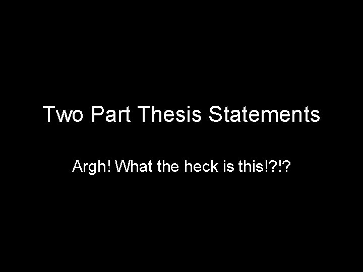 Two Part Thesis Statements Argh! What the heck is this!? !? 