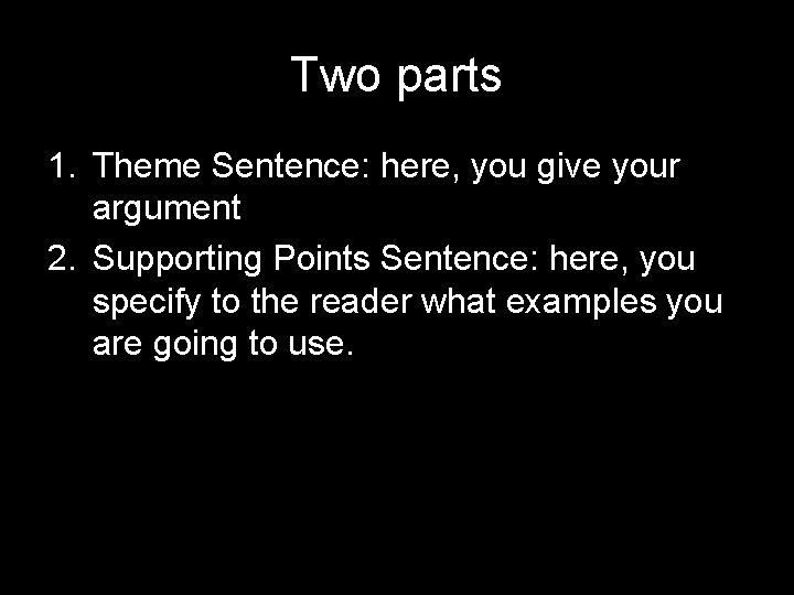 Two parts 1. Theme Sentence: here, you give your argument 2. Supporting Points Sentence: