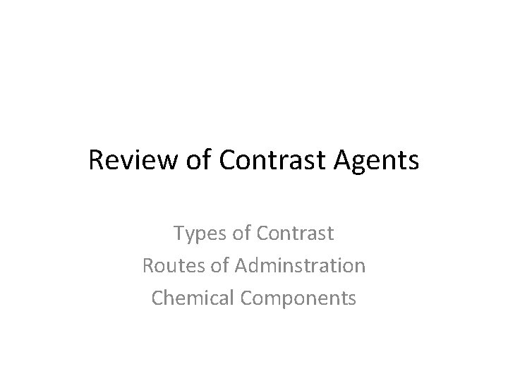 Review of Contrast Agents Types of Contrast Routes of Adminstration Chemical Components 